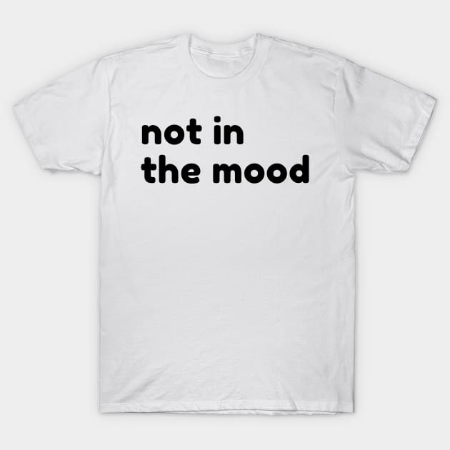 Not In The Mood. Funny Sarcastic NSFW Rude Inappropriate Saying T-Shirt by That Cheeky Tee
